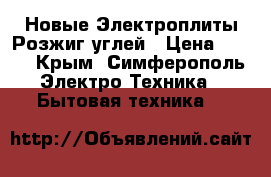 Новые Электроплиты Розжиг углей › Цена ­ 750 - Крым, Симферополь Электро-Техника » Бытовая техника   